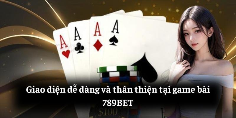 Giao diện dễ dàng và thân thiện tại game bài 789BET