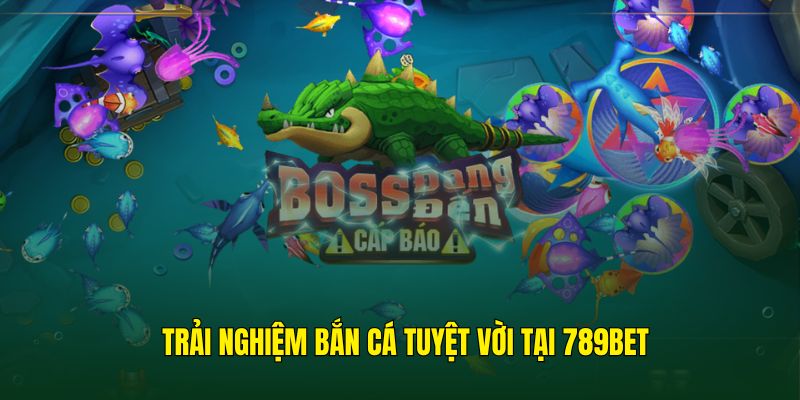 Bắn cá 789BET mang tới trải nghiệm độc đáo chưa từng có