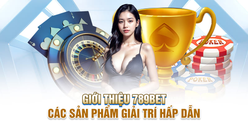 6 sản phẩm giải trí đặc sắc cần nhắc tới khi giới thiệu 789BET