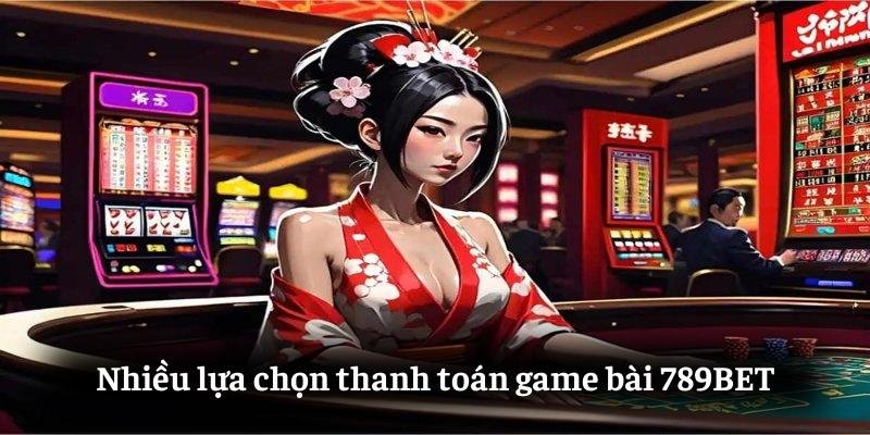 Nhiều lựa chọn thanh toán game bài 789BET