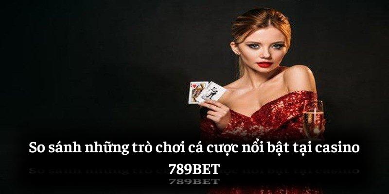 So sánh những trò chơi cá cược nổi bật tại casino 789BET