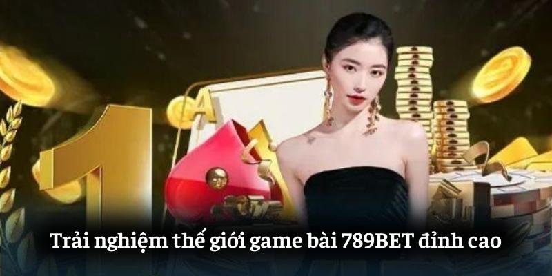 Trải nghiệm thế giới game bài 789BET đỉnh cao